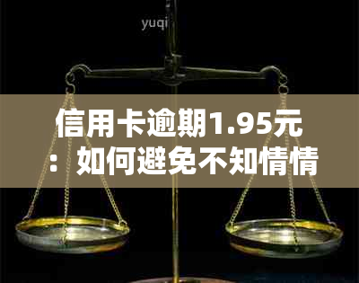 信用卡逾期1.95元：如何避免不知情情况下的后果？