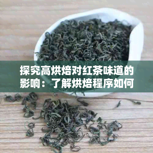 探究高烘焙对红茶味道的影响：了解烘焙程序如何提升红茶品质