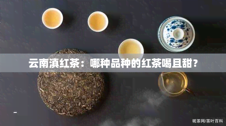 云南滇红茶：哪种品种的红茶喝且甜？