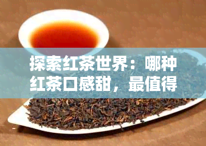 探索红茶世界：哪种红茶口感甜，最值得推荐？