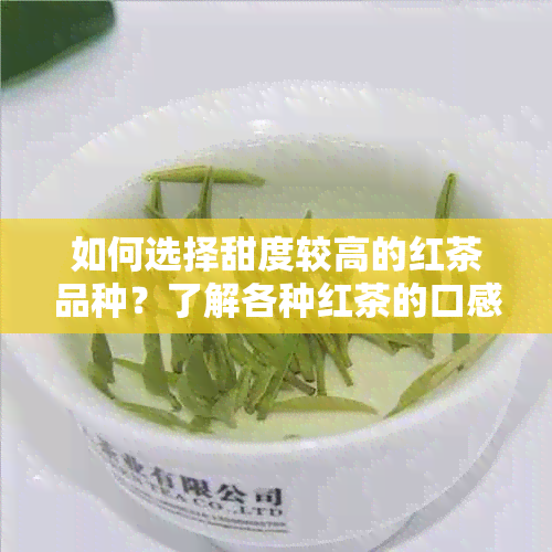 如何选择甜度较高的红茶品种？了解各种红茶的口感特点和制作工艺