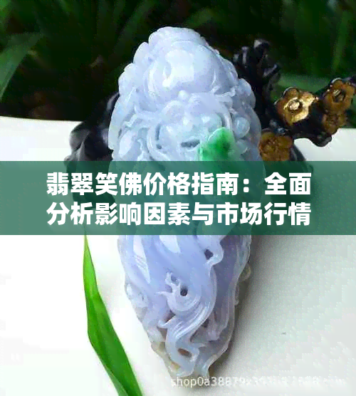 翡翠笑佛价格指南：全面分析影响因素与市场行情