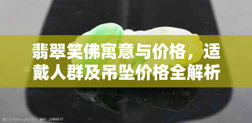 翡翠笑佛寓意与价格，适戴人群及吊坠价格全解析