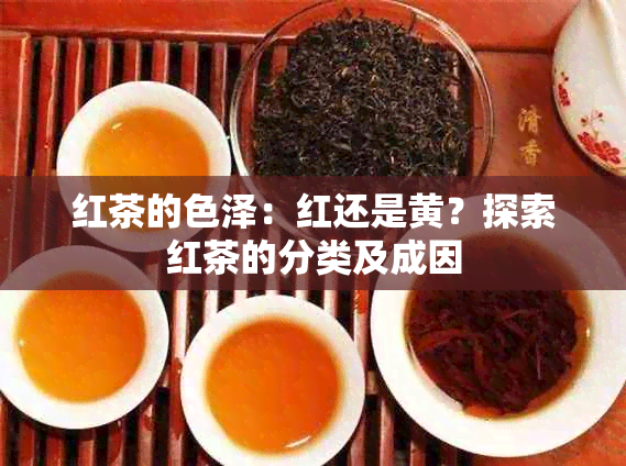 红茶的色泽：红还是黄？探索红茶的分类及成因