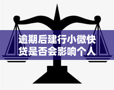 逾期后建行小微快贷是否会影响个人记录？解决方法及政策分析