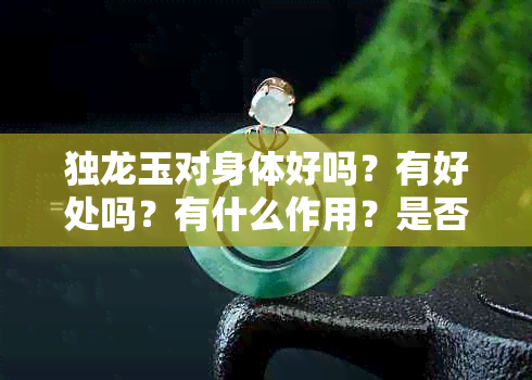 独龙玉对身体好吗？有好处吗？有什么作用？是否有危害？