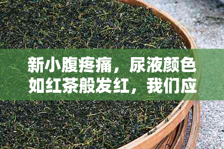 新小腹疼痛，尿液颜色如红茶般发红，我们应该去医院挂哪个科室？