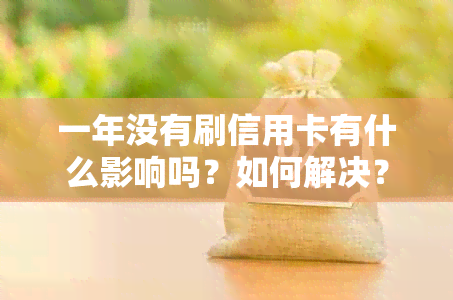 一年没有刷信用卡有什么影响吗？如何解决？