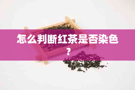 怎么判断红茶是否染色？