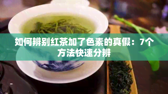 如何辨别红茶加了色素的真假：7个方法快速分辨