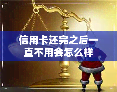 信用卡还完之后一直不用会怎么样