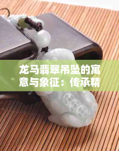 龙马翡翠吊坠的寓意与象征：传承精神与富饶吉祥的标志