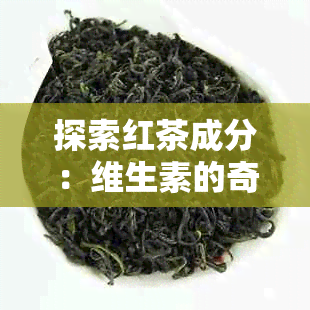 探索红茶成分：维生素的奇妙存在