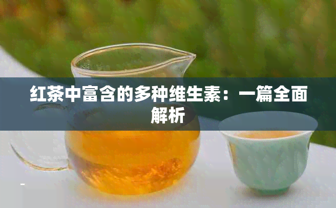 红茶中富含的多种维生素：一篇全面解析