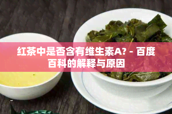 红茶中是否含有维生素A? - 百度百科的解释与原因