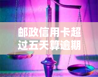 邮政信用卡超过五天算逾期吗怎么办？如何办理？