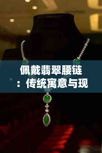 佩戴翡翠腰链：传统寓意与现代时尚的完美融合