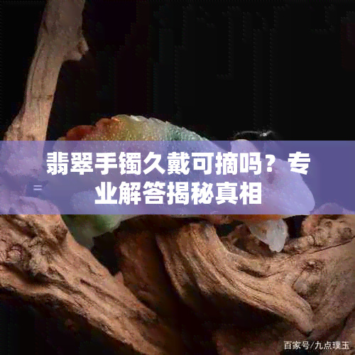 翡翠手镯久戴可摘吗？专业解答揭秘真相