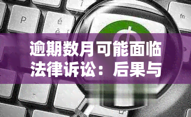 逾期数月可能面临法律诉讼：后果与承担刑事责任的探讨