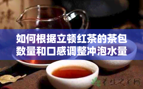 如何根据立顿红茶的茶包数量和口感调整冲泡水量