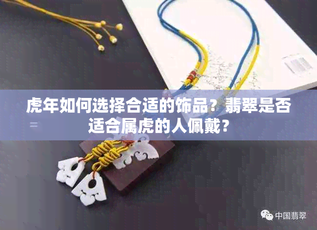 虎年如何选择合适的饰品？翡翠是否适合属虎的人佩戴？