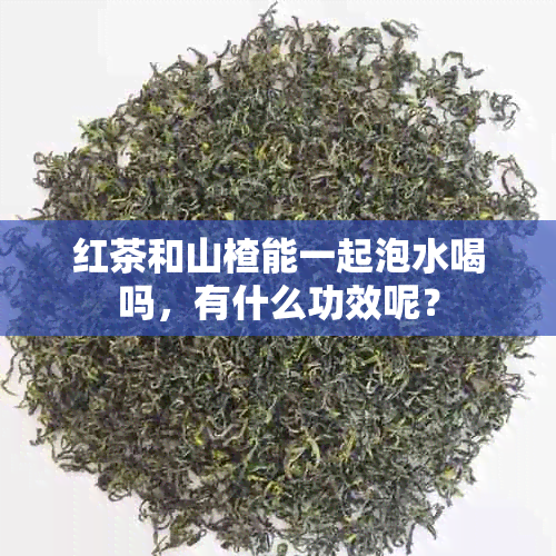 红茶和山楂能一起泡水喝吗，有什么功效呢？