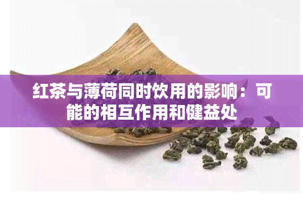 红茶与薄荷同时饮用的影响：可能的相互作用和健益处