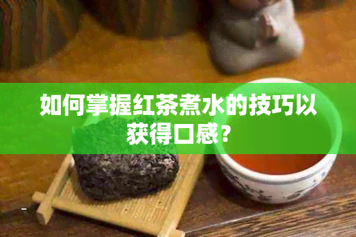 如何掌握红茶煮水的技巧以获得口感？