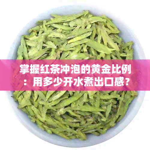 掌握红茶冲泡的黄金比例：用多少开水煮出口感？