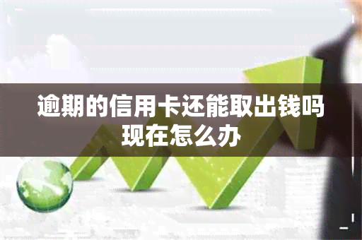 逾期的信用卡还能取出钱吗现在怎么办