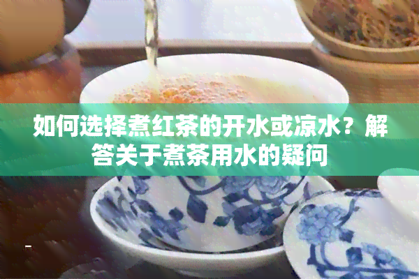 如何选择煮红茶的开水或凉水？解答关于煮茶用水的疑问