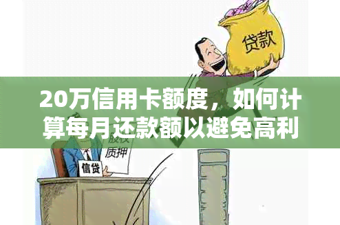 20万信用卡额度，如何计算每月还款额以避免高利息？逾期可能带来的影响分析