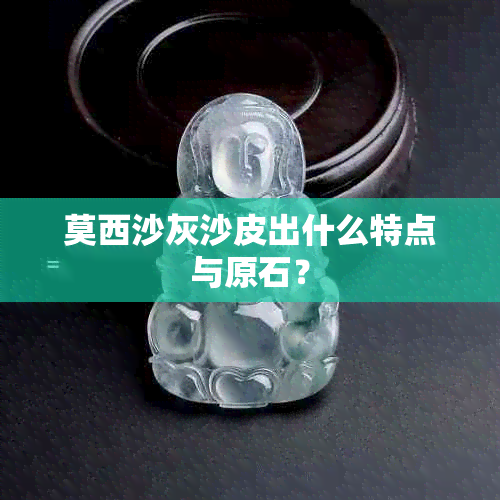 莫西沙灰沙皮出什么特点与原石？