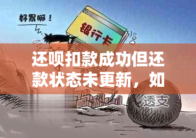 还呗扣款成功但还款状态未更新，如何解决？可能的原因及解决方法解析