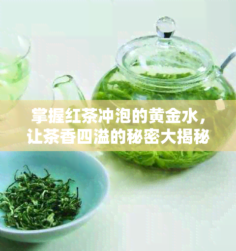 掌握红茶冲泡的黄金水，让茶香四溢的秘密大揭秘