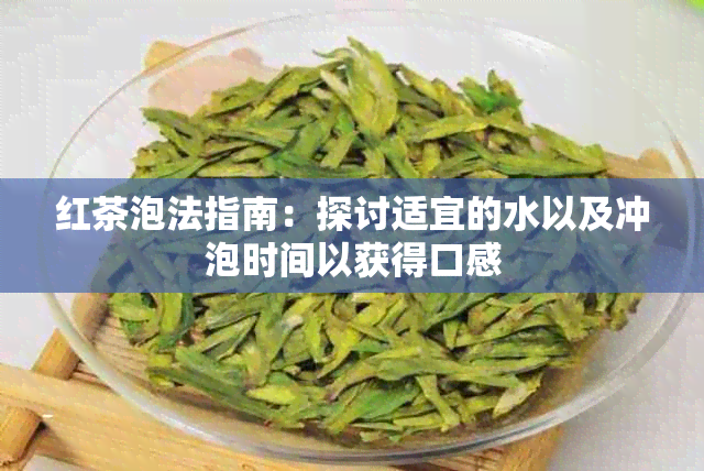 红茶泡法指南：探讨适宜的水以及冲泡时间以获得口感