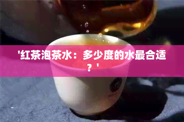 '红茶泡茶水：多少度的水最合适？'