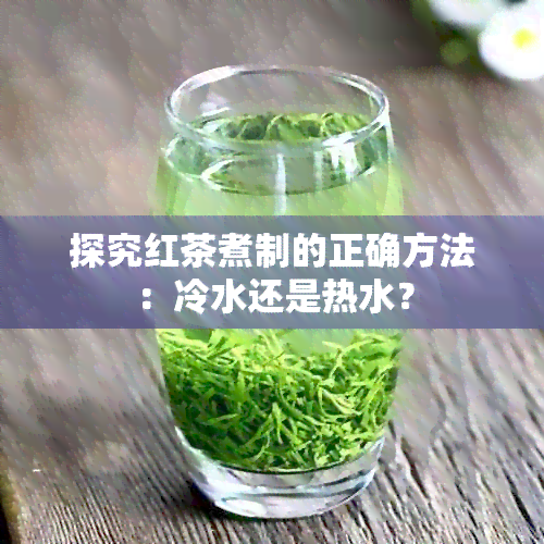 探究红茶煮制的正确方法：冷水还是热水？