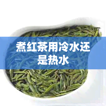 煮红茶用冷水还是热水