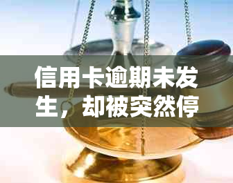 信用卡逾期未发生，却被突然停用的原因与解决办法