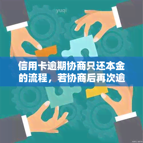 信用卡逾期协商只还本金的流程，若协商后再次逾期怎么办，会受影响吗？