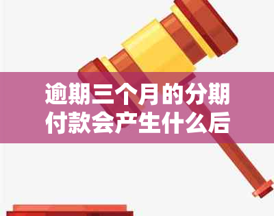 逾期三个月的分期付款会产生什么后果？了解详细情况和应对策略