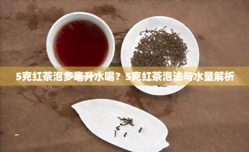 5克红茶泡多毫升水喝？5克红茶泡法与水量解析