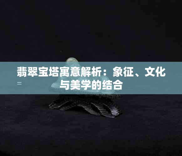 翡翠宝塔寓意解析：象征、文化与美学的结合