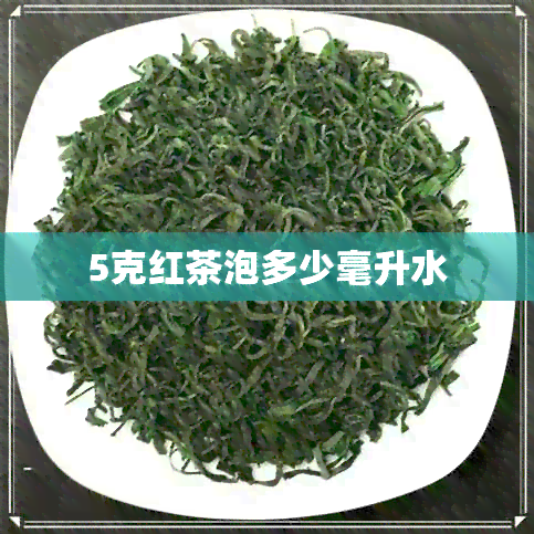 5克红茶泡多少毫升水