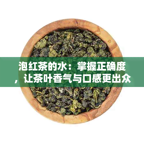 泡红茶的水：掌握正确度，让茶叶香气与口感更出众