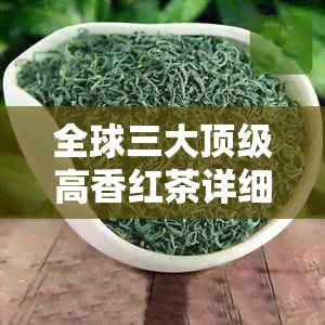 全球三大顶级高香红茶详细介绍及品鉴技巧