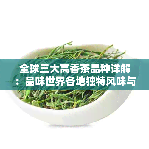 全球三大高香茶品种详解：品味世界各地独特风味与功效