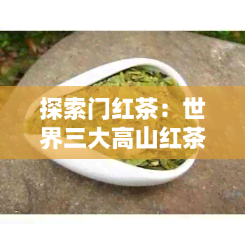 探索门红茶：世界三大高山红茶之首的越品质与独特风味