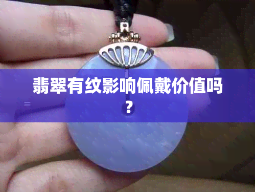 翡翠有纹影响佩戴价值吗？